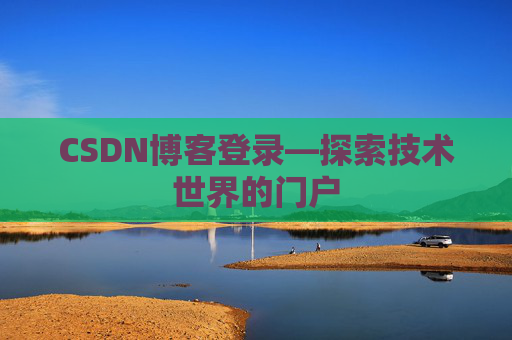CSDN博客登录—探索技术世界的门户 CSDN博客登录—探索技术世界的门户