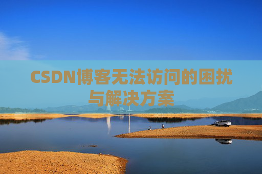 CSDN博客无法访问的困扰与解决方案