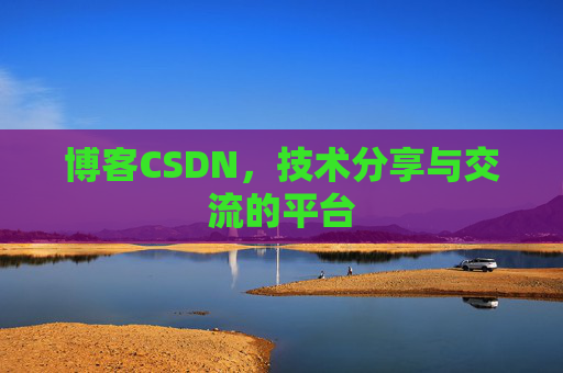 博客CSDN，技术分享与交流的平台